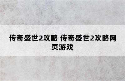 传奇盛世2攻略 传奇盛世2攻略网页游戏